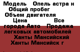  › Модель ­ Опель астра н › Общий пробег ­ 49 000 › Объем двигателя ­ 115 › Цена ­ 410 000 - Все города Авто » Продажа легковых автомобилей   . Ханты-Мансийский,Ханты-Мансийск г.
